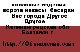 кованные изделия ворота,навесы, беседки  - Все города Другое » Другое   . Калининградская обл.,Балтийск г.
